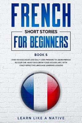 French Short Stories for Beginners Book 5 -  Learn Like A Native
