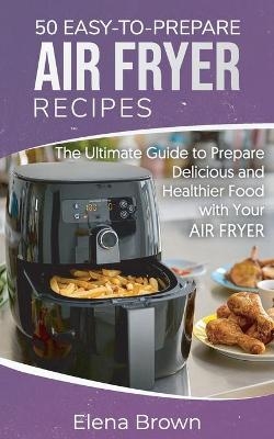 50 Easy-to-Prepare Air Fryer Recipes - Elena Brown