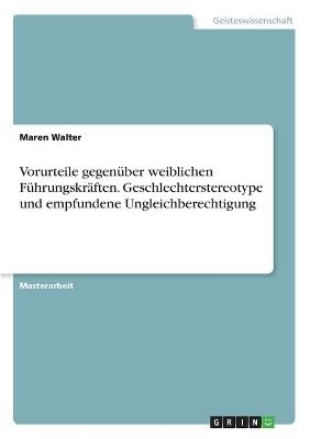 Vorurteile gegenÃ¼ber weiblichen FÃ¼hrungskrÃ¤ften. Geschlechterstereotype und empfundene Ungleichberechtigung - Maren Walter