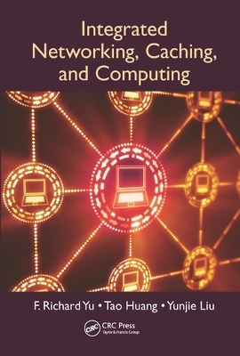 Integrated Networking, Caching, and Computing - F. Richard Yu, Tao Huang, Yunjie Liu