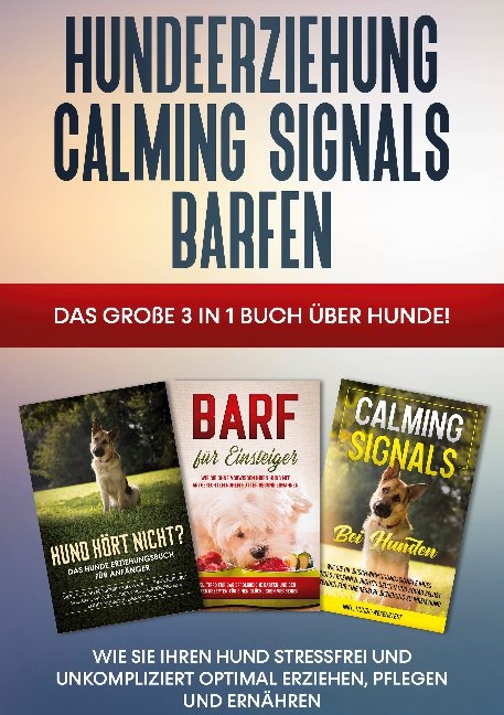 Hundeerziehung | Calming Signals | Barfen: Das große 3 in 1 Buch über Hunde! - Wie Sie Ihren Hund stressfrei und unkompliziert optimal erziehen, pflegen und ernähren - Frauke Groenewold