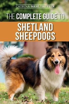 The Complete Guide to Shetland Sheepdogs - Catrina Mehltretter