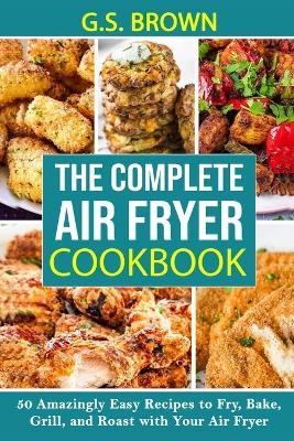 The Complete Air Fryer Cookbook -  G S Brown