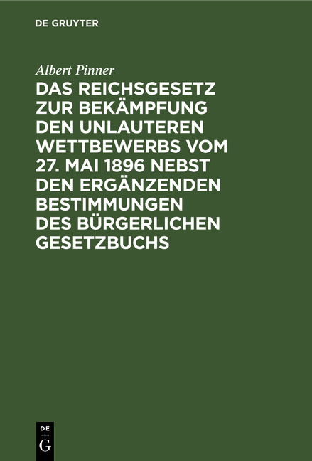 Das Reichsgesetz zur Bekämpfung den unlauteren Wettbewerbs vom 27. Mai 1896 nebst den ergänzenden Bestimmungen des Bürgerlichen Gesetztbuchs - Albert Pinner