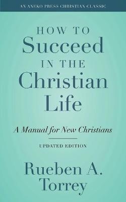 How to Succeed in the Christian Life - Reuben A Torrey