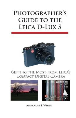 Photographer's Guide to the Leica D-Lux 5 - Alexander S. White