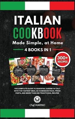 ITALIAN COOKBOOK Made Simple, at Home 4 Books in 1 The Complete Guide to Essential Cusine in Italy with the Tastiest Meal as Homemade Pizza, Fresh Pasta, and More Than 300 Traditional Recipes -  Chef Marino