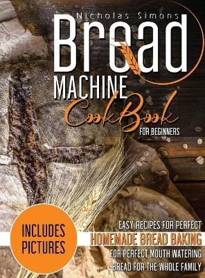 Bread Machine CookBook for Beginners - Nicholas Simons