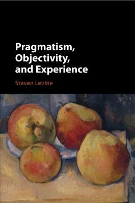 Pragmatism, Objectivity, and Experience - Steven Levine