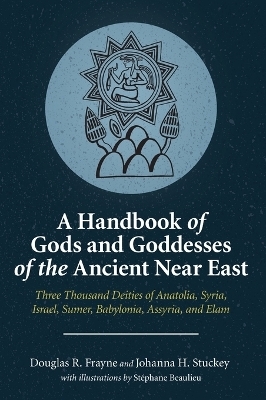 A Handbook of Gods and Goddesses of the Ancient Near East - Douglas R. Frayne, Johanna H. Stuckey