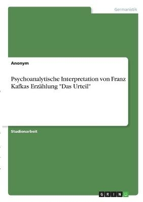 Psychoanalytische Interpretation von Franz Kafkas Erzählung "Das Urteil" -  Anonym