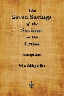 The Seven Sayings of the Saviour on the Cross - Arthur Walkington Pink