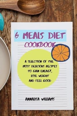 6 Meals Diet Cookbook - Annalisa Williams