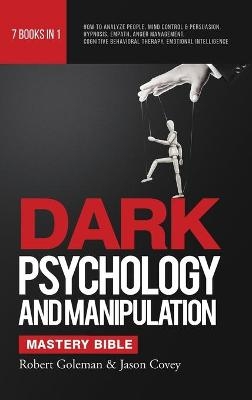 DARK PSYCHOLOGY AND MANIPULATION MASTERY BIBLE 7 Books in 1 - Robert Goleman, Jason Covey