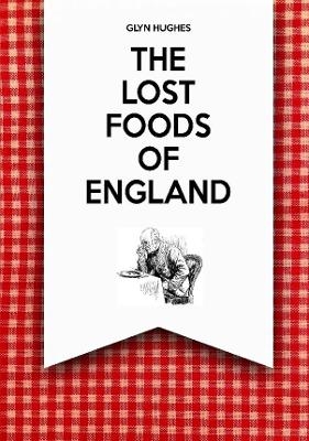 The Lost Foods of England - Glyn Hughes