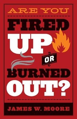 Are You Fired Up or Burned Out? - James W. Moore