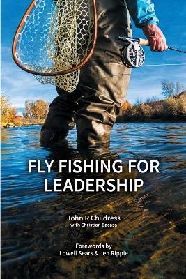 Fly Fishing for Leadership - John R Childress, Christian Bacasa