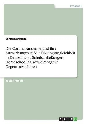 Die Corona-Pandemie und ihre Auswirkungen auf die Bildungsungleichheit in Deutschland. SchulschlieÃungen, Homeschooling sowie mÃ¶gliche GegenmaÃnahmen - Semra KaragÃ¼zel