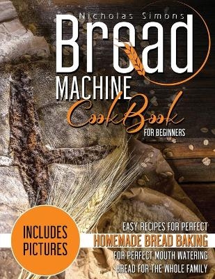 Bread Machine CookBook for Beginners - Nicholas Simons