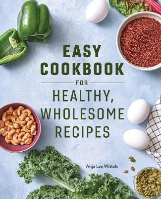 Easy Cookbook for Healthy, Wholesome Recipes - Anja Lee Wittels