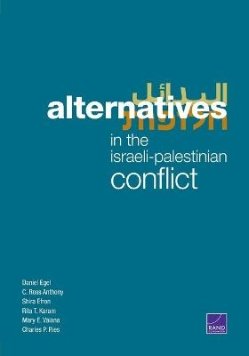 Alternatives in the Israeli-Palestinian Conflict - Daniel Egel, C Ross Anthony, Shira Efron, Rita T Karam, Mary E Vaiana