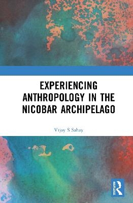 Experiencing Anthropology in the Nicobar Archipelago - Vijoy S Sahay