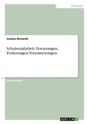 Schulsozialarbeit. Erwartungen, Forderungen, Voraussetzungen - Andrea Ehrhardt