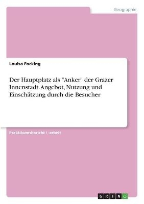 Der Hauptplatz als "Anker" der Grazer Innenstadt. Angebot, Nutzung und EinschÃ¤tzung durch die Besucher - Louisa Focking