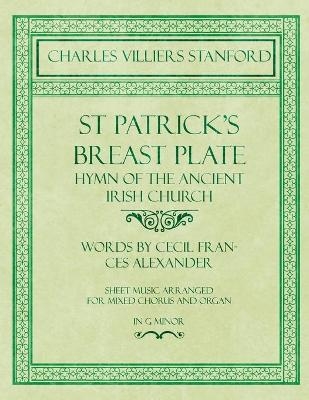 St Patrick's Breastplate - Hymn of the Ancient Irish Church - Words by Cecil Frances Alexander - Sheet Music Arranged for Mixed Chorus and Organ in G Minor - Charles Villiers Stanford