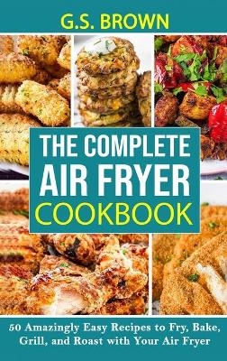 The Complete Air Fryer Cookbook -  G S Brown