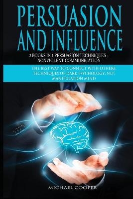 Persuasion and Influence 2 Book in 1 - Persuasion Techniques + Nonviolent Communication - Michael Cooper