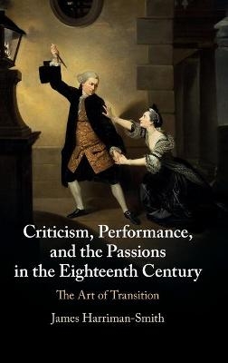 Criticism, Performance, and the Passions in the Eighteenth Century - James Harriman-Smith
