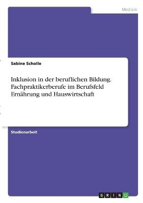 Inklusion in der beruflichen Bildung. Fachpraktikerberufe im Berufsfeld Ernährung und Hauswirtschaft - Sabine Scholle