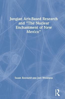 Jungian Arts-Based Research and "The Nuclear Enchantment of New Mexico" - Susan Rowland, Joel Weishaus