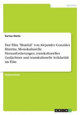 Der Film "Biutiful" von Alejandro Gonzáles Iñárritu. Monokulturelle Herausforderungen, transkulturelles Gedächtnis und transkulturelle Solidarität im Film - Karina Stolte