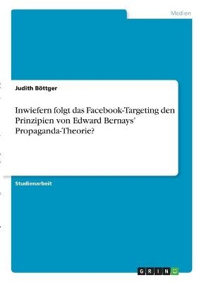 Inwiefern folgt das Facebook-Targeting den Prinzipien von Edward BernaysÂ¿ Propaganda-Theorie? - Judith BÃ¶ttger