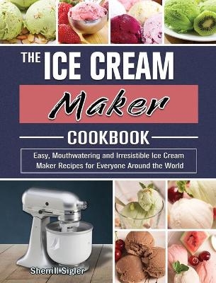 The Ice Cream Maker Cookbook - Sherrill Sigler