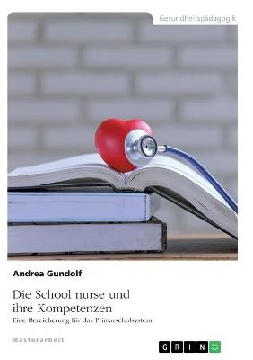 Die School nurse und ihre Kompetenzen. Eine Bereicherung fÃ¼r das Primarschulsystem - Andrea Gundolf