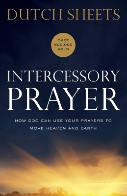 Intercessory Prayer – How God Can Use Your Prayers to Move Heaven and Earth - Dutch Sheets