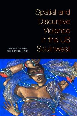 Spatial and Discursive Violence in the US Southwest - Rosaura Sánchez, Beatrice Pita