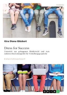 Dress for Success. Unterricht zur gelungenen Kleiderwahl und zum Ã¤uÃeren Erscheinungsbild fÃ¼r VorstellungsgesprÃ¤che - Kira Diana GlÃ¼ckert