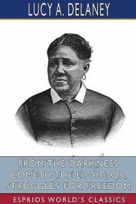 From the Darkness Cometh the Light; or, Struggles for Freedom (Esprios Classics) - Lucy A Delaney