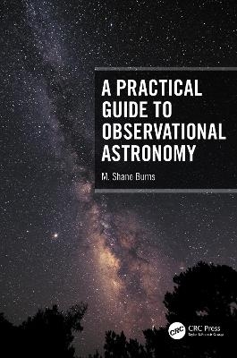 A Practical Guide to Observational Astronomy - M. Shane Burns
