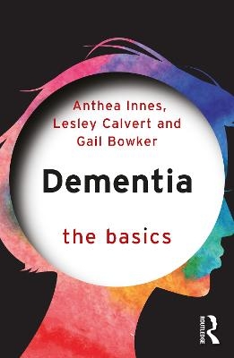 Dementia: The Basics - Anthea Innes, Lesley Calvert, Gail Bowker