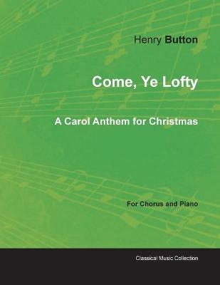 Come, Ye Lofty - A Carol Anthem for Christmas for Chorus and Piano - Henry Elliot Button