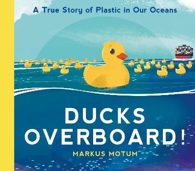 Ducks Overboard!: A True Story of Plastic in Our Oceans - Markus Motum