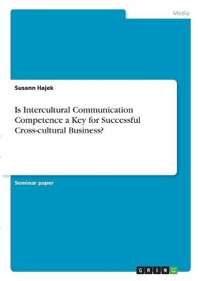 Is Intercultural Communication Competence a Key for Successful Cross-cultural Business? - Susann Hajek