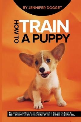 How to train a puppy - Jennifer Dogget