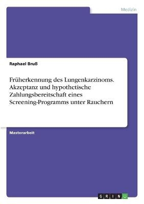 FrÃ¼herkennung des Lungenkarzinoms. Akzeptanz und hypothetische Zahlungsbereitschaft eines Screening-Programms unter Rauchern - Raphael BruÃ