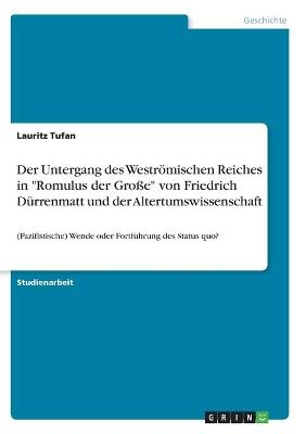 Der Untergang des WestrÃ¶mischen Reiches in "Romulus der GroÃe" von Friedrich DÃ¼rrenmatt und der Altertumswissenschaft - Lauritz Tufan